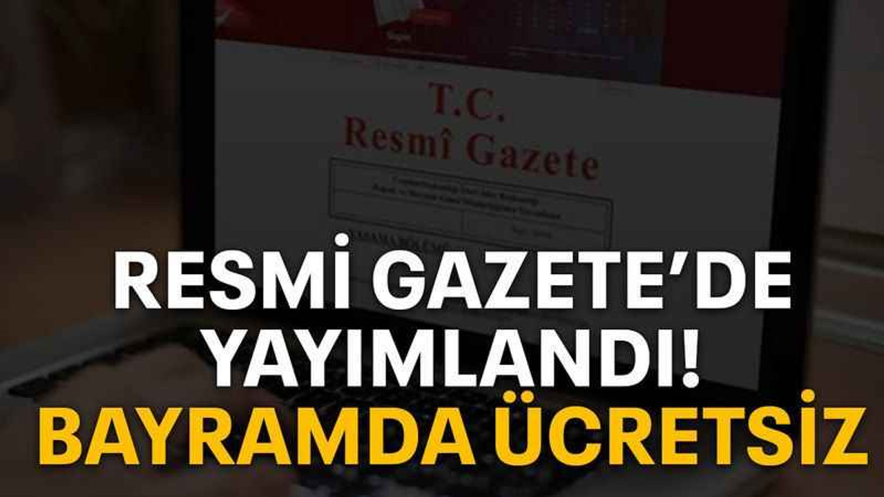 Resmi Gazete’de yayımlandı! Bayramda ücretsiz